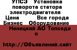 УПСЭ-1 Установка поворота статора электродвигателя › Цена ­ 111 - Все города Бизнес » Оборудование   . Ненецкий АО,Топседа п.